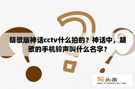 胡歌版神话cctv什么拍的？神话中，胡歌的手机铃声叫什么名字？