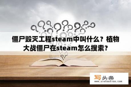 僵尸毁灭工程steam中叫什么？植物大战僵尸在steam怎么搜索？