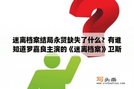 迷离档案结局永贤缺失了什么？有谁知道罗嘉良主演的《迷离档案》卫斯里中的一首歌？