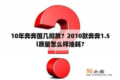 10年奔奔国几排放？2010款奔奔1.5l质量怎么样油耗？