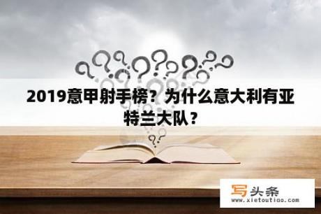 2019意甲射手榜？为什么意大利有亚特兰大队？