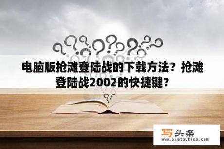 电脑版抢滩登陆战的下载方法？抢滩登陆战2002的快捷键？