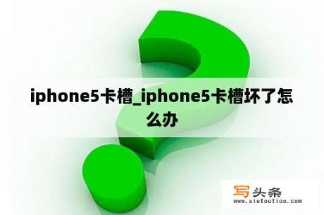 iphone5卡槽_iphone5卡槽坏了怎么办