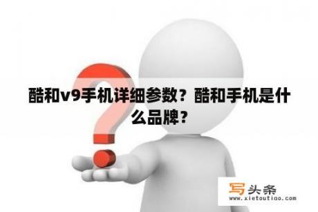 酷和v9手机详细参数？酷和手机是什么品牌？