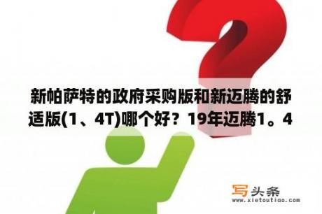 新帕萨特的政府采购版和新迈腾的舒适版(1、4T)哪个好？19年迈腾1。4T自动档多钱？