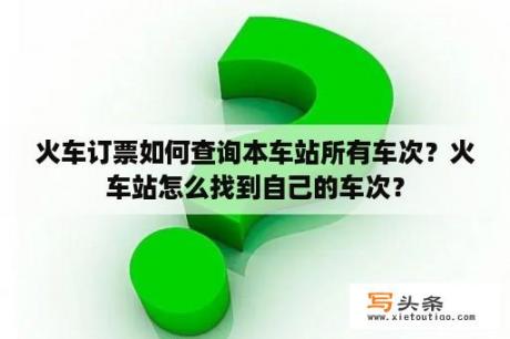 火车订票如何查询本车站所有车次？火车站怎么找到自己的车次？