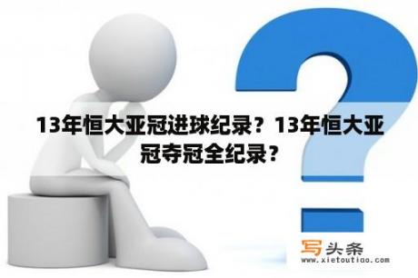 13年恒大亚冠进球纪录？13年恒大亚冠夺冠全纪录？