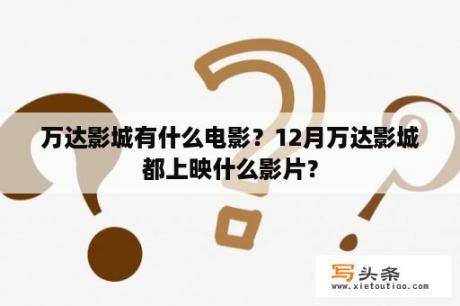 万达影城有什么电影？12月万达影城都上映什么影片？