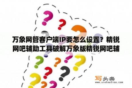 万象网管客户端IP要怎么设置？精锐网吧辅助工具破解万象版精锐网吧辅助工具免费版 V6 0