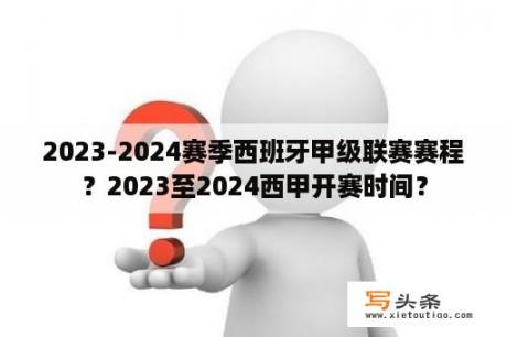 2023-2024赛季西班牙甲级联赛赛程？2023至2024西甲开赛时间？