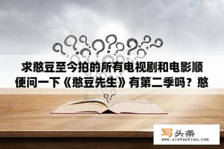 求憨豆至今拍的所有电视剧和电影顺便问一下《憨豆先生》有第二季吗？憨豆特工2里面那个女主角叫什么名字？