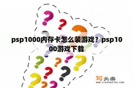 psp1000内存卡怎么装游戏？psp1000游戏下载