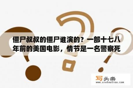 僵尸叔叔的僵尸谁演的？一部十七八年前的美国电影，情节是一名警察死后被改装成了机器人，渴？