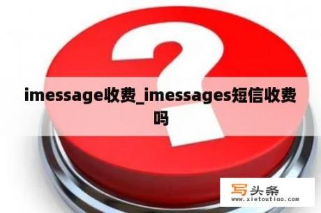 imessage收费_imessages短信收费吗