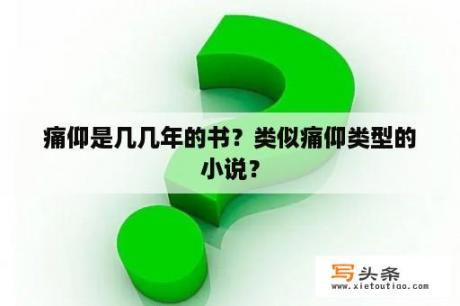 痛仰是几几年的书？类似痛仰类型的小说？