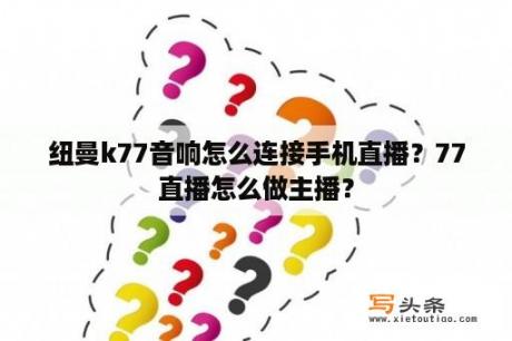 纽曼k77音响怎么连接手机直播？77直播怎么做主播？