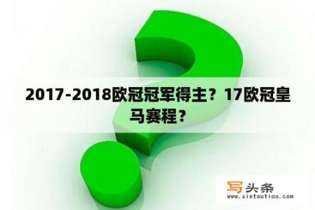 2017-2018欧冠冠军得主？17欧冠皇马赛程？