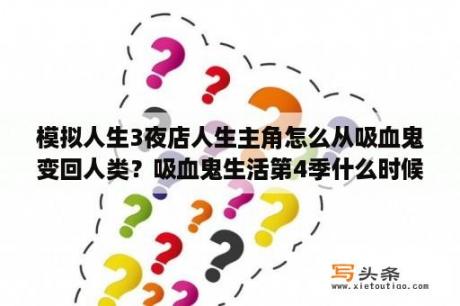 模拟人生3夜店人生主角怎么从吸血鬼变回人类？吸血鬼生活第4季什么时候出？