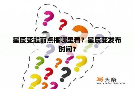 星辰变超前点播哪里看？星辰变发布时间？