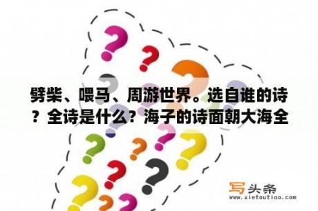 劈柴、喂马、周游世界。选自谁的诗？全诗是什么？海子的诗面朝大海全文？