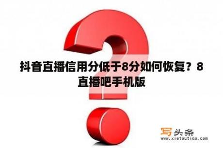 抖音直播信用分低于8分如何恢复？8直播吧手机版