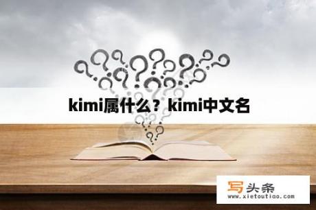 kimi属什么？kimi中文名