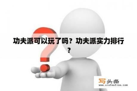 功夫派可以玩了吗？功夫派实力排行？