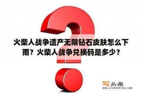 火柴人战争遗产无限钻石皮肤怎么下雨？火柴人战争兑换码是多少？