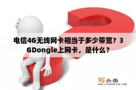 电信4G无线网卡相当于多少带宽？3GDongle上网卡，是什么？