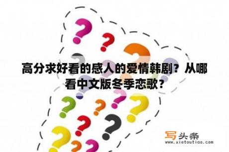 高分求好看的感人的爱情韩剧？从哪看中文版冬季恋歌？