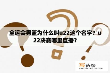 全运会男篮为什么叫u22这个名字？u22决赛哪里直播？