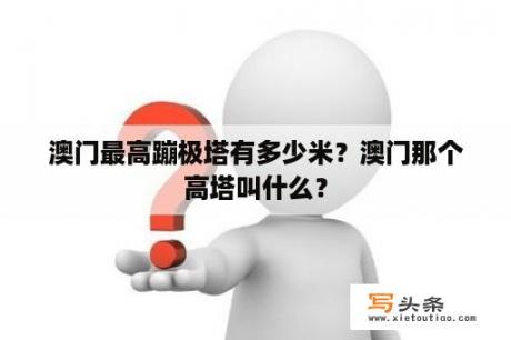 澳门最高蹦极塔有多少米？澳门那个高塔叫什么？