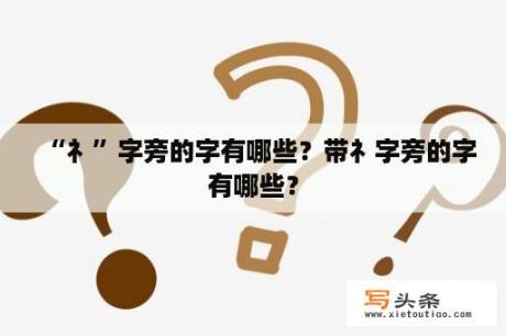 “礻”字旁的字有哪些？带礻字旁的字有哪些？