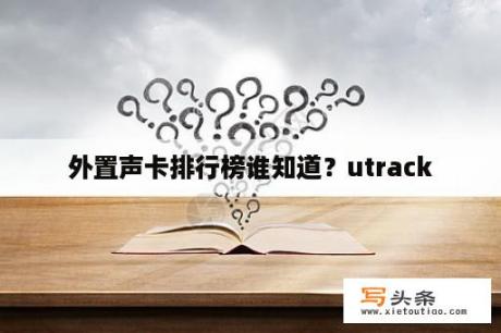 外置声卡排行榜谁知道？utrack