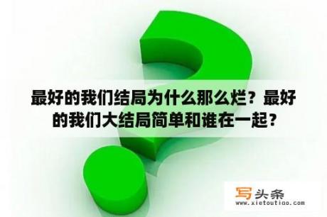 最好的我们结局为什么那么烂？最好的我们大结局简单和谁在一起？