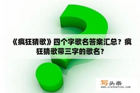 《疯狂猜歌》四个字歌名答案汇总？疯狂猜歌带三字的歌名？