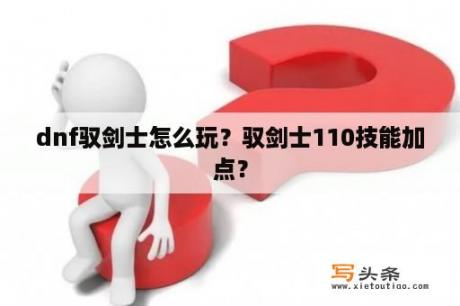 dnf驭剑士怎么玩？驭剑士110技能加点？