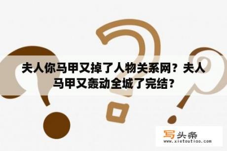 夫人你马甲又掉了人物关系网？夫人马甲又轰动全城了完结？