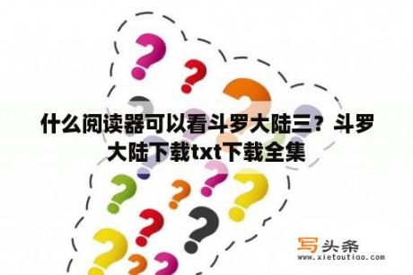 什么阅读器可以看斗罗大陆三？斗罗大陆下载txt下载全集