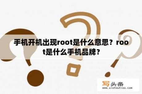 手机开机出现root是什么意思？root是什么手机品牌？