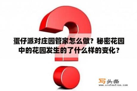 蛋仔派对庄园管家怎么做？秘密花园中的花园发生的了什么样的变化？