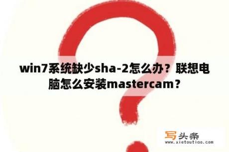 win7系统缺少sha-2怎么办？联想电脑怎么安装mastercam？