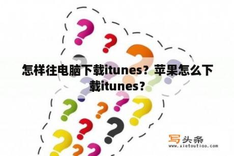 怎样往电脑下载itunes？苹果怎么下载itunes？