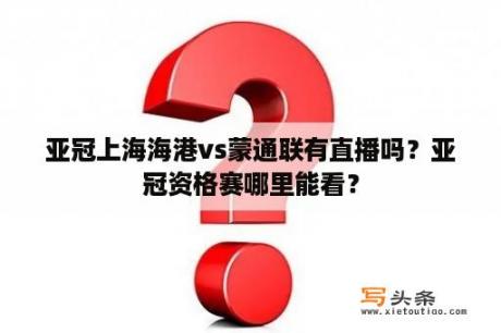 亚冠上海海港vs蒙通联有直播吗？亚冠资格赛哪里能看？