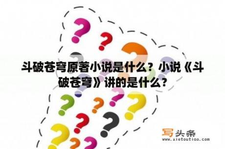 斗破苍穹原著小说是什么？小说《斗破苍穹》讲的是什么？