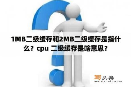 1MB二级缓存和2MB二级缓存是指什么？cpu 二级缓存是啥意思？