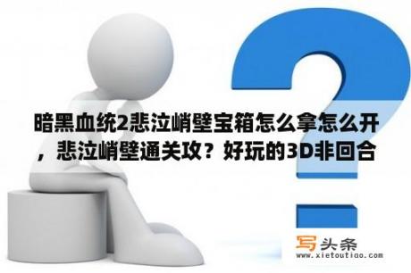 暗黑血统2悲泣峭壁宝箱怎么拿怎么开，悲泣峭壁通关攻？好玩的3D非回合制网游？