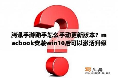 腾讯手游助手怎么手动更新版本？macbook安装win10后可以激活升级吗？