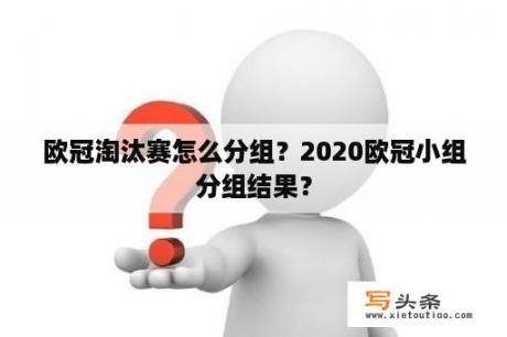 欧冠淘汰赛怎么分组？2020欧冠小组分组结果？