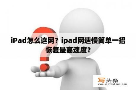 iPad怎么连网？ipad网速慢简单一招恢复最高速度？